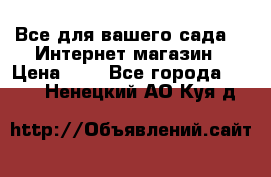 Все для вашего сада!!!!Интернет магазин › Цена ­ 1 - Все города  »    . Ненецкий АО,Куя д.